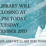The Library will be closing at 400 PM Today Wednesday, December 2nd (Website)